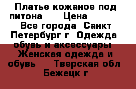 Платье кожаное под питона!!! › Цена ­ 5 000 - Все города, Санкт-Петербург г. Одежда, обувь и аксессуары » Женская одежда и обувь   . Тверская обл.,Бежецк г.